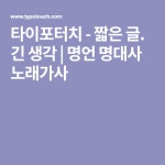 타이포터치 - 짧은 글. 긴 생각 | 명언 명대사 노래가사 | 노래 가사, 명언, 생각