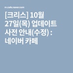 [크리스] 10월 27일(목) 업데이트 사전 안내(수정) : 네이버 카페 | 11월 17일
