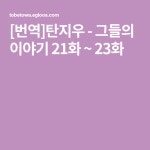 [번역]탄지우 - 그들의 이야기 21화 ~ 23화 | 만화