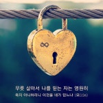 무릇 살아서 나를 믿는 자는 영원히 죽지 아니하리니 이것을 네가 믿느냐 (요11:26) 네 주는 그리스도시요 세상에 오시는 하나님의 아들이신 줄... 