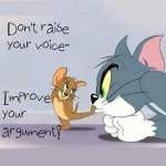 yelling or agression, everything can be talked out or its unproductive and ridiculous anyways. I dont tolerate tes… | 톰과 제리