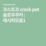 코스트코 crock pot 슬로우쿠커 : 레시피모음1 | 슬로우 쿠커