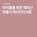아이들을 위한 재미난 만들기 아이디어 8종 | 아이디어