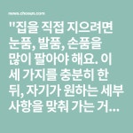 집을 직접 지으려면 눈품, 발품, 손품을 많이 팔아야 해요. 이 세 가지를 충분히 한 뒤, 자기가 원하는 세부 사항을 맞춰 가는 거죠. 나이 60에... 