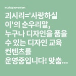 괴시리=사랑하실 이의 순우리말, 누구나 디자인을 품을 수 있는 디자인 교육 컨텐츠를 운영중입니다! 맞춤식 포토샵 과외 GoGo?(이미지 포함)... 
