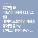 퇴근할 때 미드영어회화 (11/21 월) 네이버오늘의영어회화 영어발음 by 마스터메이슨 - YouTube 퇴근할 때 미드영어회화 (11/21 월)... 