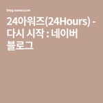 24아워즈(24Hours) - 다시 시작 : 네이버 블로그 - 2020