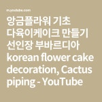 앙금플라워 기초 다육이케이크 만들기 선인장 부바르디아 korean flower cake decoration, Cactus piping - YouTube