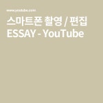 스마트폰 촬영 / 편집 ESSAY - YouTube | 스마트폰