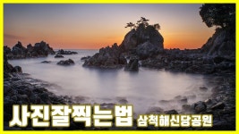 사진잘찍는법 삼척 해신당공원 장노출 사진강의 사진출사 (일출사진 풍경사진) 풍경사진보정 LONG EXPOSURE PHOTOGRAPHY... 