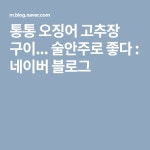 통통 오징어 고추장 구이... 술안주로 좋다 | 구이