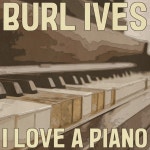 I Love a Piano - Album by Burl Ives | Spotify I Love a Piano
