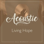 Living Hope (Acoustic) - Single by ECC Worship | Spotify Living Hope (Acoustic)