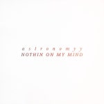Nothin On My Mind - Single by Astronomyy | Spotify Nothin On My Mind