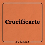 Crucificarte - song and lyrics by Juárez | Spotify Crucificarte