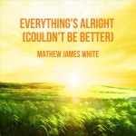 Everything's Alright (Couldn't Be Better) - Single by Mathew James White | Spotify Everything's Alright (Couldn't Be Better)