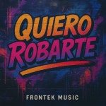 QUIERO ROBARTE - song and lyrics by FRONTEK MUSIC | Spotify QUIERO ROBARTE