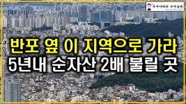 네이버 인플루언서 [네이버 인플루언서] 반포 옆 이 지역으로 가라 5년내 순자산 2배 불릴 곳