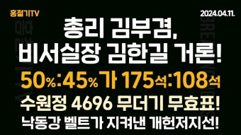 용산, 총리에 김부겸-비서실장에 김한길 거론! 장제원은 정무장관! 수원정, 무효표는 4696표! 투표는 50% : 45%, 결과는 175 : 108! 낙동강...