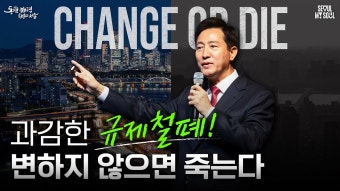 과감한 규제철폐! 변하지 않으면 죽는다 - 오세훈 마이너 갤러리