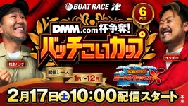 DMM.com杯争奪！バッチこいカップ【松本バッチのボートでバッチこいX 生配信】（2024/2/17）＜ボートレース津 1R～12R＞松本バッチ... 