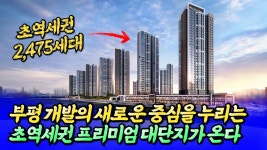 네이버 인플루언서 [네이버 인플루언서] 부평 개발의 새로운 중심, 초역세권 프리미엄단지(해링턴 스퀘어 산곡역) [후랭이TV]