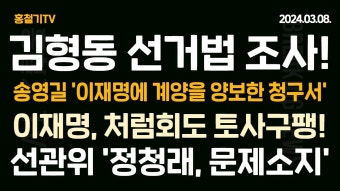 (속보) 김형동 '선거법 위반' 조사! 보험설계사무소로 위장! 송영길 '이재명에 계양을 양보한 청구서' 비례 내놓아라! 처럼회도 토사구팽! 선관위...