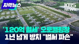 120억 혈세 오토캠핑장, 1년 넘게 방치.jpg - 국내야구 갤러리