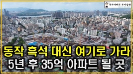 네이버 인플루언서 [네이버 인플루언서] 동작 흑석 대신 여기로 가라 5년 후 35억 아파트 될 곳(탄핵정국 공급절벽 초양극화)