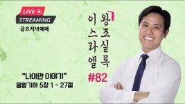 금요설교ㅣ이스라엘 왕조실록 #82ㅣ“나아만 이야기 열왕기하 5장... 왕조실록 #82ㅣ“나아만 이야기 열왕기하 5장 1절 - 27절ㅣ이혜진... 