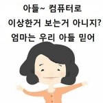 아들 컴퓨터로 이상한거 보는거 아니지 엄마는 우리 아들 믿어
