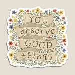 You Deserve Good Things Magnet by ohjessmarie | Redbubble You Deserve Good Things Magnet by ohjessmarie