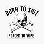Born to Shit Forced to Wipe Sticker by putonmemes | Redbubble Born to Shit Forced to Wipe Sticker by Put on Memes