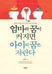 [전자책] 엄마의 꿈이 커지면 아이의 꿈은 자란다 : 행복한 아이로... 커지면 아이의 꿈은 자란다 :  행복한 아이로 키우기 위한 엄마의 관점 제안... 