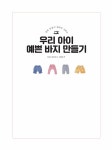 [중고] 쉽게 만들어 편하게 입히는 우리 아이 예쁜 바지 만들기 : 알라딘