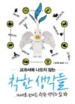 [전자책] 교과서에 나오지 않는 착한 생각들 : 이야기로 만나는 착한 생각의 힘 : 알라딘