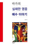 마가의 실패한 영웅 예수 이야기 | 김현정 | 알라딘 마가의 실패한 영웅 예수 이야기 | 김현정