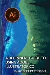 알라딘: A Beginners Guide to Using Adobe Illustrator CC (Paperback) A Beginners Guide to Using Adobe Illustrator CC (Paperback)