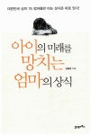아이의 미래를 망치는 엄마의 상식 | 김용섭 | 알라딘 아이의 미래를 망치는 엄마의 상식 | 김용섭