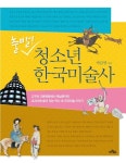 청소년 한국미술사 : 고구려 고분벽화에서 백남준까지 교과서에 숨어 있는 역사 속 우리미술 이야기 | 박갑영 | 알라딘 출발! 청소년 한국미술사... 