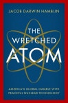 The Wretched Atom: Americas Global Gamble with Peaceful Nuclear Technology (Hardcover) | Jacob Darwin Hamblin | 알라딘 The... 