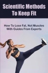 Scientific Methods To Keep Fit: How To Lose Fat, Not Muscles With Guides From Experts: Strength Workouts (Paperback) | Kareem Hoop... 