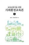 [전자책] 교육실천가를 위한 사회환경교육론 2 | 환경부.(사)환경교육센터 | 알라딘 교육실천가를 위한 사회환경교육론 2 | 환경부.(사)환경교육센터