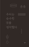 우리는 순수한 것을 생각했다 | 은유 | 알라딘 우리는 순수한 것을 생각했다 | 은유