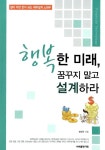 행복한 미래, 꿈꾸지 말고 설계하라 | 정진곤 | 알라딘 행복한 미래, 꿈꾸지 말고 설계하라 | 정진곤