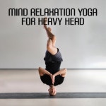 Mind Relaxation Yoga for Heavy Head - 벅스 Mind Relaxation Yoga for Heavy Head / Healing Yoga Meditation Music Consort, Namaste... 