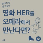 44화 - 영화 Her을 오페라에서 만난다면? - 벅스 44화 - 영화 Her을 오페라에서 만난다면? / 클래식이 알고싶다
