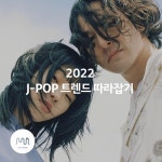 2022 J-POP 트렌드 따라잡기 - 벅스 2022 J-POP 트렌드 따라잡기 / 뮤직카로마