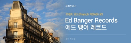 프렌치 로드(Frech ROAD) #3 - Ed Banger Records(에드 뱅어 레코드) 편 - 벅스 프렌치 로드(Frech ROAD)  #3 - Ed Banger Records(에드... 