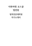 로스쿨 법전원 자기소개서  이화여자대학교 법학전문대학원 로스쿨 자소서 지원 동기 법률가가 되고자 하는 동기  이화여자 대학레포트 자기소개서